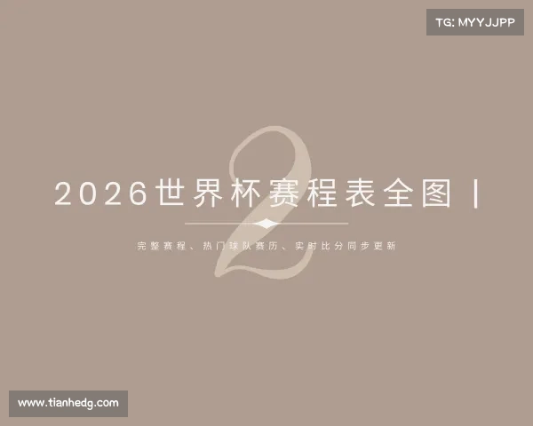 网址2026世界杯赛程表全图 | 完整赛程、热门球队赛历、实时比分同步更新